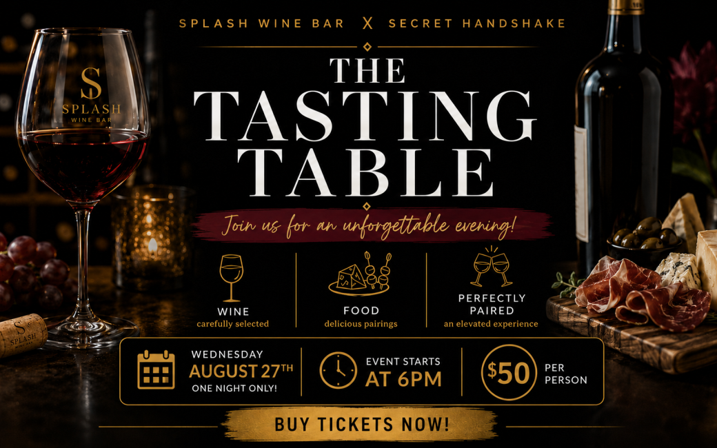 Event Date / Time: August 27th / 6:00 PM Cost: $50 per person Location: Splash Wine Bar